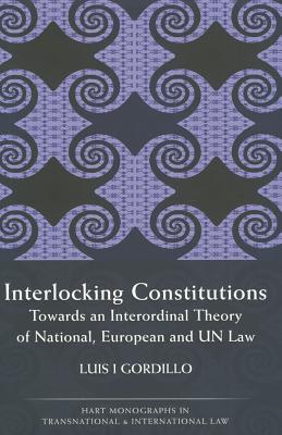 Interlocking Constitutions: Towards an Interordinal Theory of National, European and UN Law (Hart Monographs in Transnational and International Law)