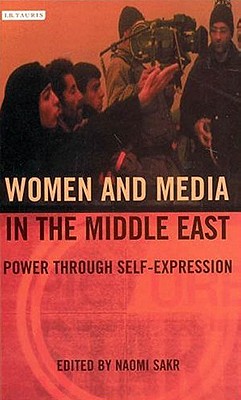 Women and Media in the Middle East: Power Through Self-expression (Library of Modern Middle East Studies)
