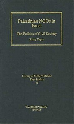 Palestinian NGOs in Israel: The Politics of Civil Society (Library of Modern Middle East Studies)