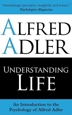 Understanding Life: An Introduction to the Psychology of Alfred Adler