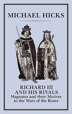 Richard III and his Rivals: Magnates and Their Motives in the War of the Roses