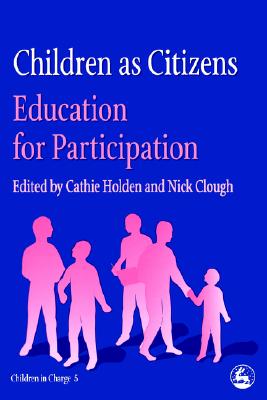Children as Citizens: Education for Participation (Children in Charge) Cathie Holden and Nick Clough