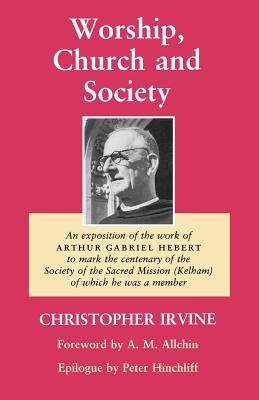 Worship, Church and Society: An Exposition of the work of Arthur Gabriel Hebert to mark the centenary of the Society of the Sacred Mission (Kelham) of which he was a member
