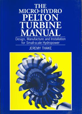Micro-hydro Pelton Turbine Manual: Design, manufacture and installation for small-scale Hydropower