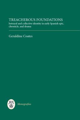 Treacherous Foundations: Betrayal and Collective Identity in Early Spanish Epic, Chronicle, and Drama (Monografas A, 281) (Volume 281)
