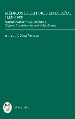 Mdicos escritores en Espaa, 1885-1955: Santiago Ramn y Cajal, Po Baroja, Gregorio Maran y Antonio Vallejo Ngera (Monografas A) (Volume 286) [Hardcover] Sosa-Velasco, Alfredo J.