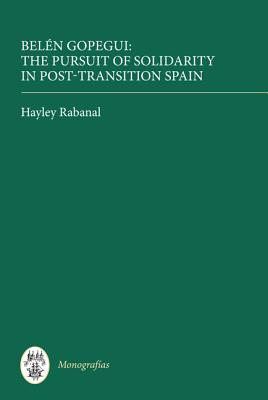 Beln Gopegui: The Pursuit of Solidarity in Post-Transition Spain (Monografas A) (Volume 300) [Hardcover] Rabanal, Hayley