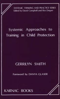 Systemic Approaches to Training in Child Protection (The Systemic Thinking and Practice Series)