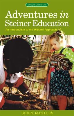 Adventures in Steiner Education: An Introduction to the Waldorf Approach (Bringing Spirit to Life)