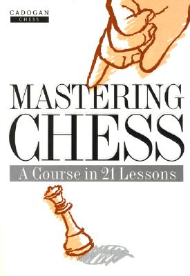 Mastering Chess: A Course in 21 Lessons (Revised)