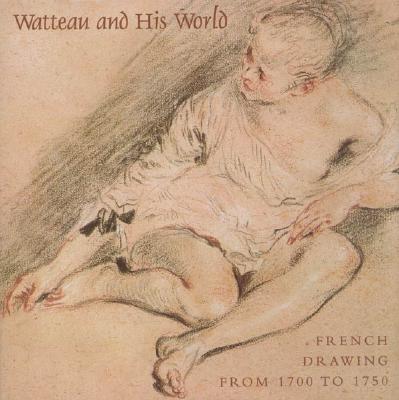 Watteau and His World: French Drawing from 1700 to 1750