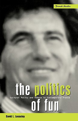 The Politics of Fun: Cultural Policy and Debate in Contemporary France (Berg French Studies Series)