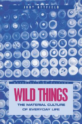 Wild Things: The Material Culture of Everyday Life (Materializing Culture)