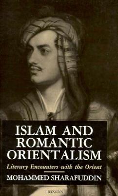 Image for Islam and Romantic Orientalism: Literary Encounters with the Orient Islam and Romantic Orientalism: Literary Encounters with the Orient