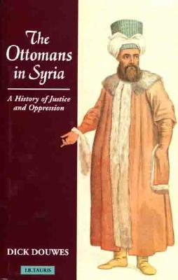 The Ottomans in Syria: A History of Justice and Oppression (Tauris Academic Studies)