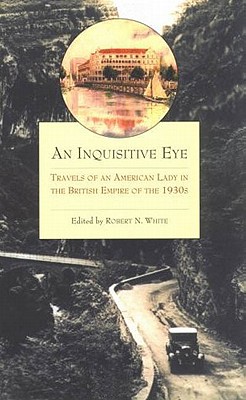 An Inquisitive Eye: Travels of an American Lady in the British Empire of the 1930s [Hardcover] Nowell, Sybil and White, Robert N.