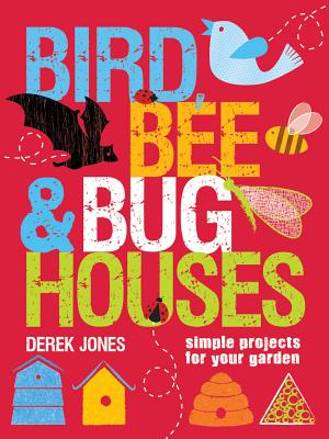 Image for Bird, Bee & Bug Houses: Simple Projects for Your Garden