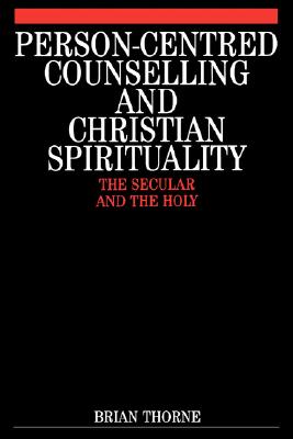 Person-Centred Counselling and Christian Spirituality: The Secular and the Holy (Exc Business And Economy (Whurr))