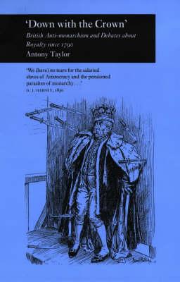 'DOWN WITH THE CROWN': BRITISH ANTI-MONARCHISM AND DEBATES ABOUT ROYALTY SINCE 1790