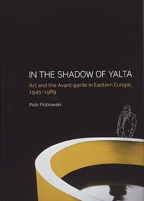 In the Shadow of Yalta: Art and the Avant-garde in Eastern Europe, 1945-1989