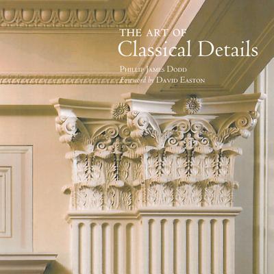 Image for The Art of Classical Details: Theory, Design & Craftsmanship