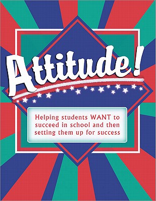 Attitude!: Helping Students Want to Succeed in School and Then Setting Them Up for Success