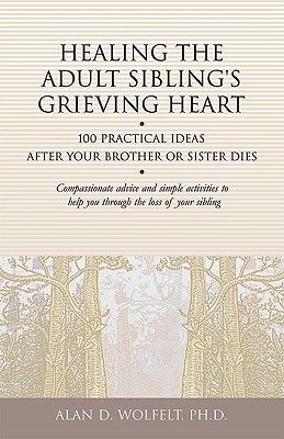 Healing the Adult Sibling's Grieving Heart: 100 Practical Ideas After Your Brother or Sister Dies (Healing Your Grieving Heart series)