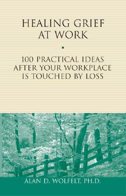 Healing Grief at Work: 100 Practical Ideas After Your Workplace Is Touched by Loss (1) (Healing Your Grieving Heart series)
