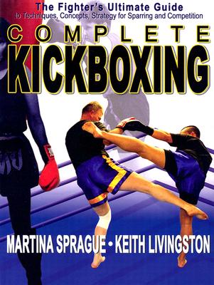 Complete Kickboxing: The Fighter's Ultimate Guide to Techniques, Concepts and Strategy for Sparring and Competition