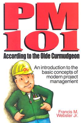 Image for PM 101 According to the Olde Curmudgeon: An Introduction to the Basic Concepts of Modern Project Management