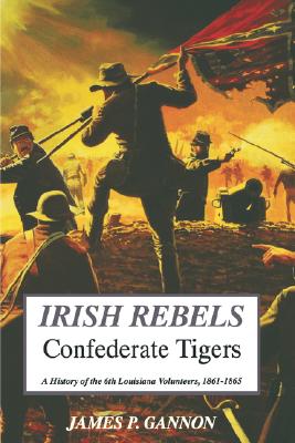 Irish Rebels, Confederate Tigers: History of the 6th Louisiana Volunteers 1861-1865.