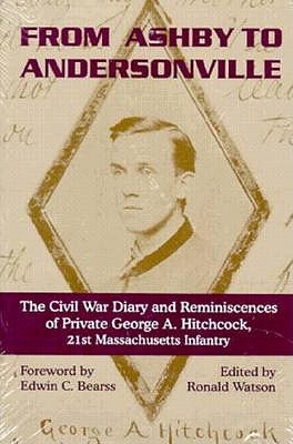 From Ashby to Andersonville: The Civil War Diary And Reminiscences Of Private George A. Hitchcock, 21st Massachusetts Infantry.