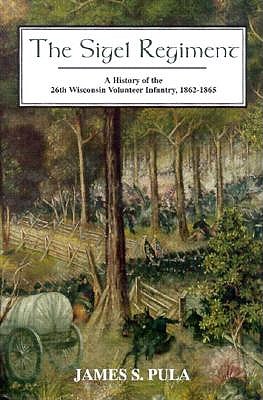 The Sigel Regiment A History Of The 26th Wisconsin Volunteer Infantry, 1862-1865