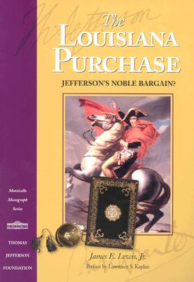 The Louisiana Purchase: Jefferson's Noble Bargain (Monticello Monograph Series, Distributed for the Thomas Jefferson Foundation)