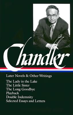 Raymond Chandler: Later Novels and Other Writings: The Lady in the Lake / The Little Sister / The Long Goodbye / Playback /Double Indemnity / Selected Essays and Letters (Library of America)