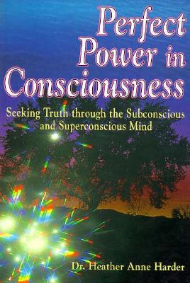 Perfect Power in Consciousness - Seeking Truth Through the Subconscious and Superconscious Mind