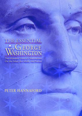 The Essential George Washington Two Hundred Years of Observations on the Man, the Myth, the Patriot