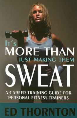 It's More Than Just Making Them Sweat: A Career Training Guide For Personal Fitness Train