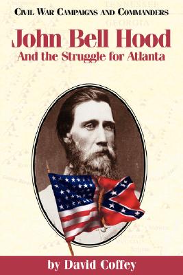 John Bell Hood: And the Struggle for Atlanta (Civil War Campaigns and Commanders Series)