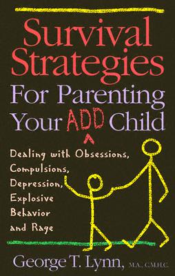 Survival Strategies for Parenting Your ADD Child: Dealing with Obsessions, Compulsions, Depression, Explosive Behavior, and Rage