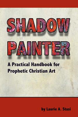 Shadow Painter: A Practical Handbook for Prophetic Christian Art Image for Shadow Painter: A Practical Handbook for Prophetic Christian Art