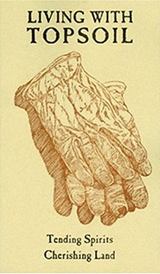 Living With Topsoil Tending Spirits Cherishing Land