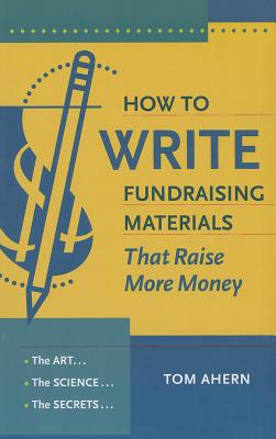 How to Write Fundraising Materials That Raise More Money: The Art, the Science, the Secrets