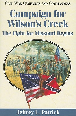 Campaign for Wilsons Creek: The Fight for Missouri Begins (Volume 28) (Civil War Campaigns and Commanders Series)