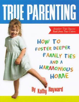 True Parenting: How to Foster Deeper Family Ties and a Harmonious Home (True Success Book)