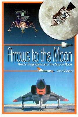Arrows to the Moon: Avro's Engineers and the Space Race: Apogee Books Space Series 19