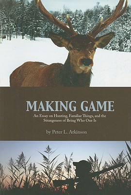 Making Game: An Essay on Hunting, Familiar Things, and the Strangeness of Being Who One Is (Cultural Dialectics)