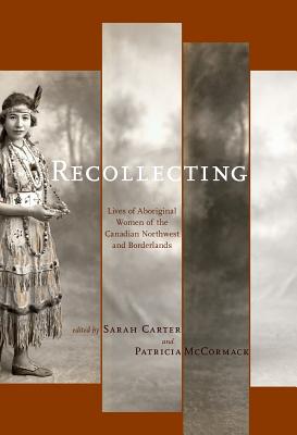 Recollecting: Lives Of Aboriginal Women Of The Canadian Northwest And Borderlands