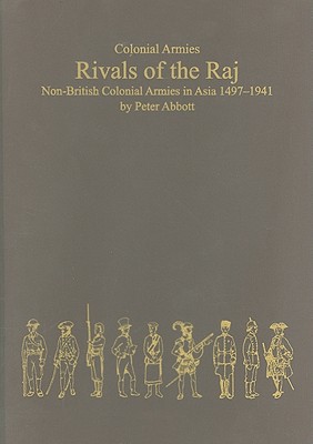 Rivals of the Raj: Non-British Colonial Armies in Asia 1497-1941
