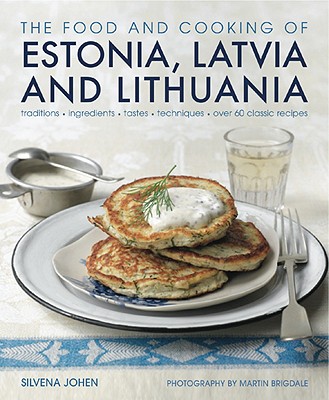 Image for The Food and Cooking of Estonia, Latvia and Lithuania: Traditions, Ingredients, Tastes and Techniques in 60 Classic Recipes